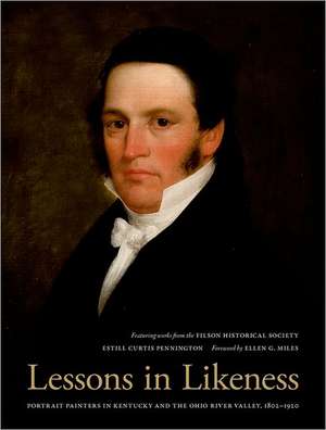 Lessons in Likeness: Portrait Painters in Kentucky and the Ohio River Valley, 1802-1920 de Estill Curtis Pennington