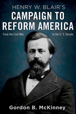 Henry W. Blair's Campaign to Reform America de Gordon B. McKinney