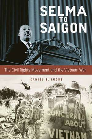 Selma to Saigon: The Civil Rights Movement and the Vietnam War de Daniel S. Lucks