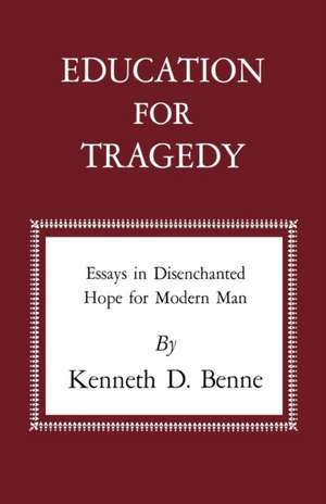 Education for Tragedy: Essays in Disenchanted Hope for Modern Man de Kenneth D. Benne