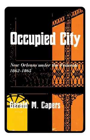 Occupied City: New Orleans Under the Federals 1862-1865 de Gerald M. Capers