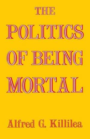 The Politics of Being Mortal de Alfred G. Killilea