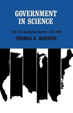 Government in Science: The U.S. Geological Survey, 1867-1894 de Thomas G. Manning