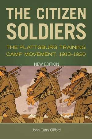 The Citizen Soldiers: The Plattsburg Training Camp Movement, 1913-1920 de John Garry Clifford