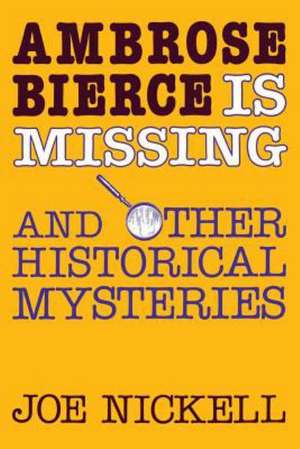 Ambrose Bierce Is Missing: And Other Historical Mysteries de Joe Nickell