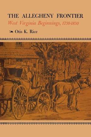 The Allegheny Frontier: West Virginia Beginnings, 1730-1830 de Otis K. Rice