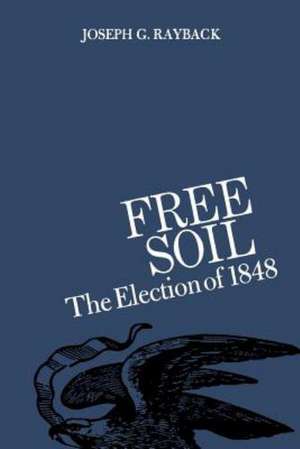 Free Soil: The Election of 1848 de Joseph G. Rayback