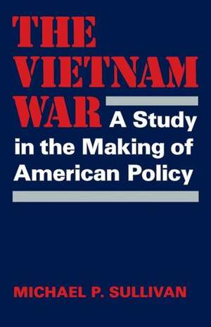 The Vietnam War: A Study in the Making of American Policy de Michael P. Sullivan