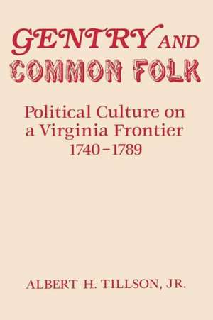 Gentry and Common Folk: Political Culture on a Virginia Frontier 1740-1789 de Albert H. Tillson