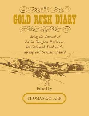 Gold Rush Diary: Being the Journal of Elisha Douglas Perkins on the Overland Trail in the Spring and Summer of 1849 de Thomas D. Clark