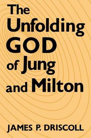 The Unfolding God of Jung and Milton de James P. Driscoll