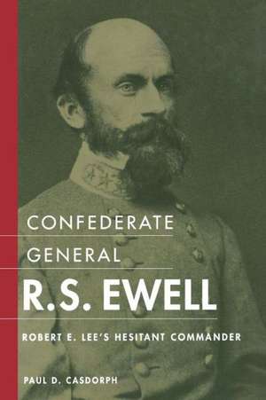 Confederate General R.S. Ewell: Robert E. Lee's Hesitant Commander de Paul D. Casdorph