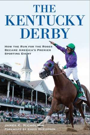 The Kentucky Derby: How the Run for the Roses Became America's Premier Sporting Event de James C. Nicholson