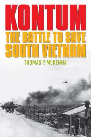 Kontum: The Battle to Save South Vietnam de Thomas P. McKenna