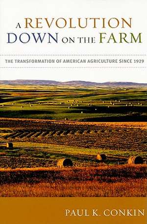 A Revolution Down on the Farm: The Transformation of American Agriculture Since 1929 de Paul Keith Conkin