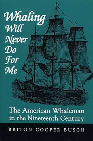 Whaling Will Never Do for Me: The American Whaleman in the Nineteenth Century de Briton Cooper Busch