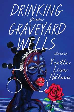 Drinking from Graveyard Wells de Yvette Lisa Ndlovu