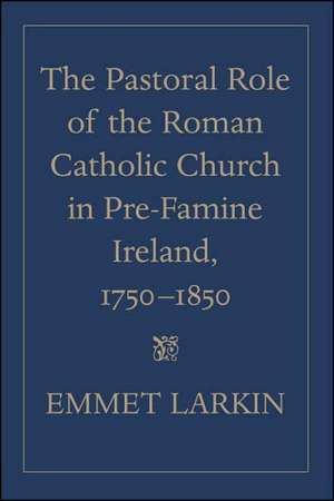 The Pastoral Role of the Roman Catholic Church in Pre-Famine Ireland, 1750-1850 de Emmet Larkin