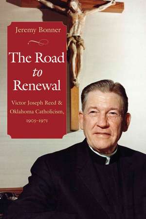 The Road to Renewal: Victor Joseph Reed & Oklahoma Catholicism, 1905-1971 de Jeremy Bonner