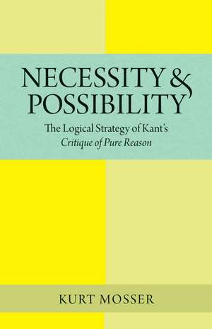 Necessity & Possibility: The Logical Strategy of Kant's Critique of Pure Reason de Kurt Mosser