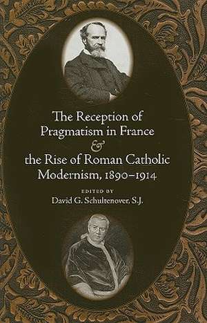 The Reception of Pragmatism in France & the Rise of Roman Catholic Modernism, 1890-1914 de David G. Schultenover