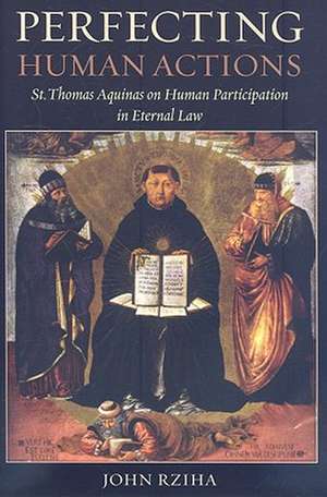 Perfecting Human Actions: St. Thomas Aquinas on Human Participation in Eternal Law de John Rziha