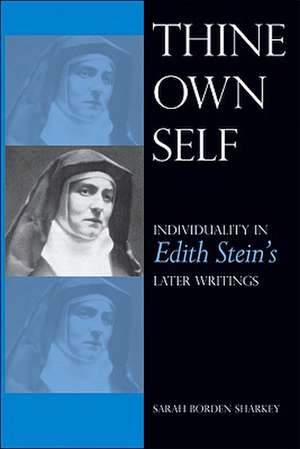 Thine Own Self: Individuality in Edith Stein's Later Writings de Sarah Borden Sharkey