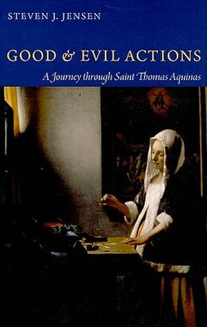 Good & Evil Actions: A Journey Through Saint Thomas Aquinas de Steven J. Jensen