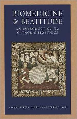 Biomedicine and Beatitude: An Introduction to Catholic Bioethics de Nicanor Pier Giorgio Austriaco