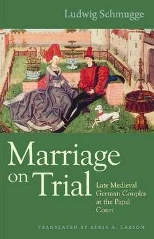 Marriage on Trial: Late Medieval German Couples at the Papal Court de Ludwig Schmugge