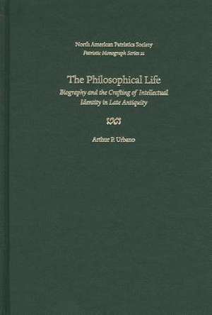 The Philosophical Life: Biography and the Crafting of Intellectual Identity in Late Antiquity de Arthur P. Urbano