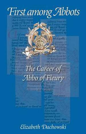 First Among Abbots: The Career of Abbo of Fleury de Elizabeth Dachowski