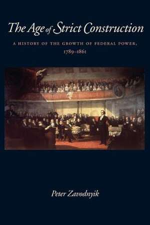 The Age of Strict Construction: A History of the Growth of Federal Power, 1789-1861 de Peter Zavodnyik