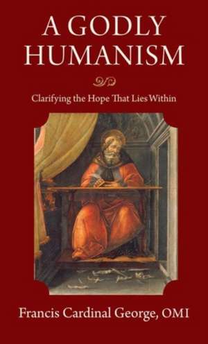 A Godly Humanism: Clarifying the Hope That Lies Within de Francis E. George