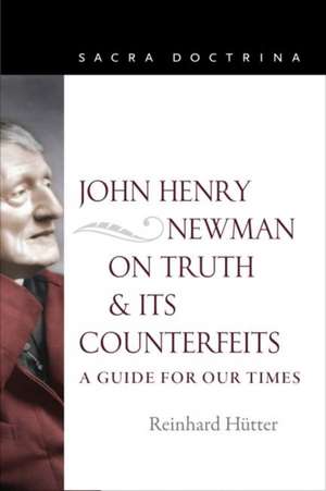 John Henry Newman on Truth and Its Counterfeits de Reinhard Hutter