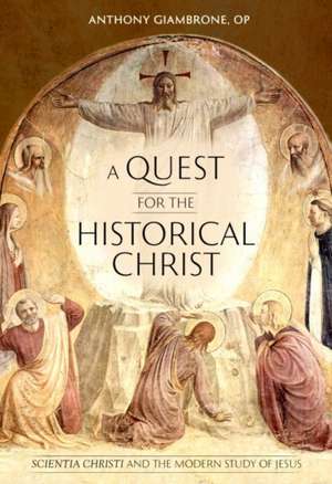 A Quest for the Historical Christ: Scientia Christi and the Modern Study of Jesus de Giambrone Op Anthony