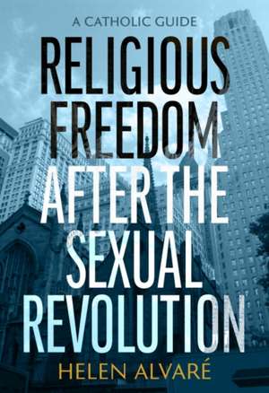 Religious Freedom After the Sexual Revolution de Helen Alvare