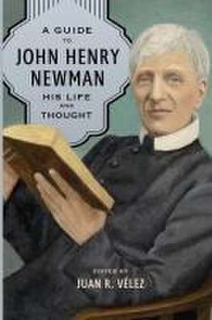 A Guide to John Henry Newman de Juan R Velez