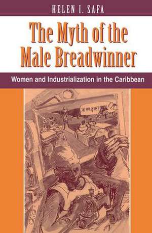 The Myth Of The Male Breadwinner: Women And Industrialization In The Caribbean de Helen I Safa