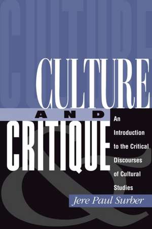 Culture And Critique: An Introduction To The Critical Discourses Of Cultural Studies de Jere Paul Surber