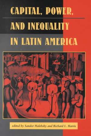 Capital, Power, And Inequality In Latin America de Sandor Halebsky