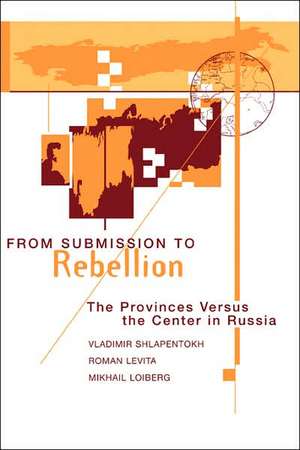 From Submission To Rebellion: The Provinces Versus The Center In Russia de Vladimir Shlapentokh