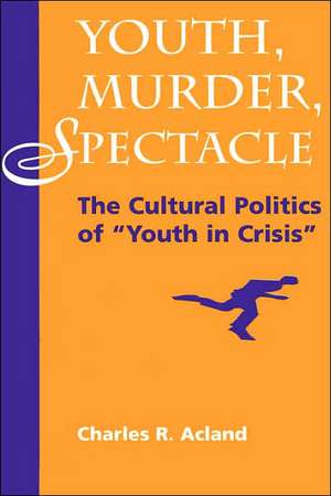 Youth, Murder, Spectacle: The Cultural Politics Of ""Youth In Crisis"" de Charles R Acland