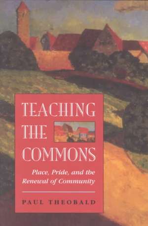 Teaching The Commons: Place, Pride, And The Renewal Of Community de Paul Theobald