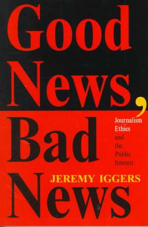 Good News, Bad News: Journalism Ethics And The Public Interest de Jeremy Iggers