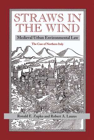 Straws In The Wind: Medieval Urban Environmental Law--the Case Of Northern Italy de Ronald E Zupko