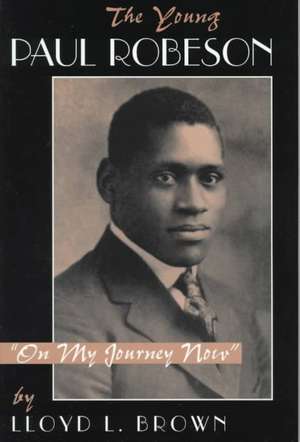 The Young Paul Robeson: on My Journey Now de Lloyd L. Brown