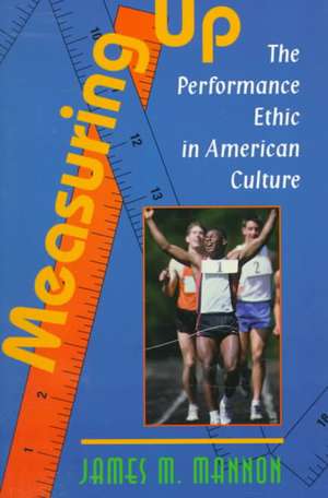 Measuring Up: The Performance Ethic In American Culture de James Mannon