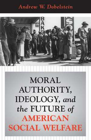 Moral Authority, Ideology, And The Future Of American Social Welfare de Andrew W. Dobelstein