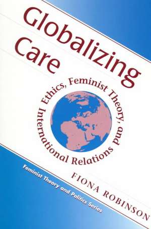 Globalizing Care: Ethics, Feminist Theory, And International Relations de Fiona Robinson